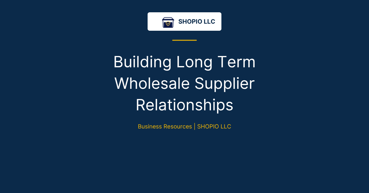Building Long Term Wholesale Supplier Relationships | SHOPIO LLC Business Resources