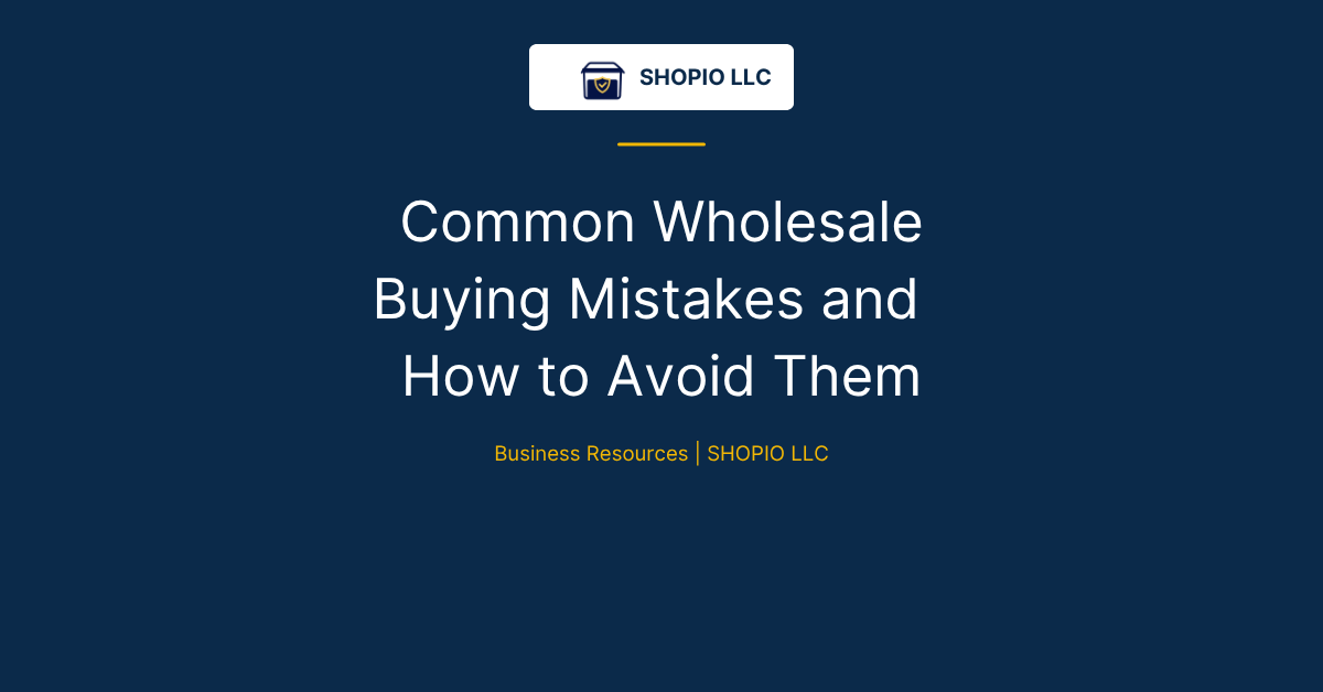 Common Wholesale Buying Mistakes and How to Avoid Them | Wholesale Business Guide by SHOPIO LLC