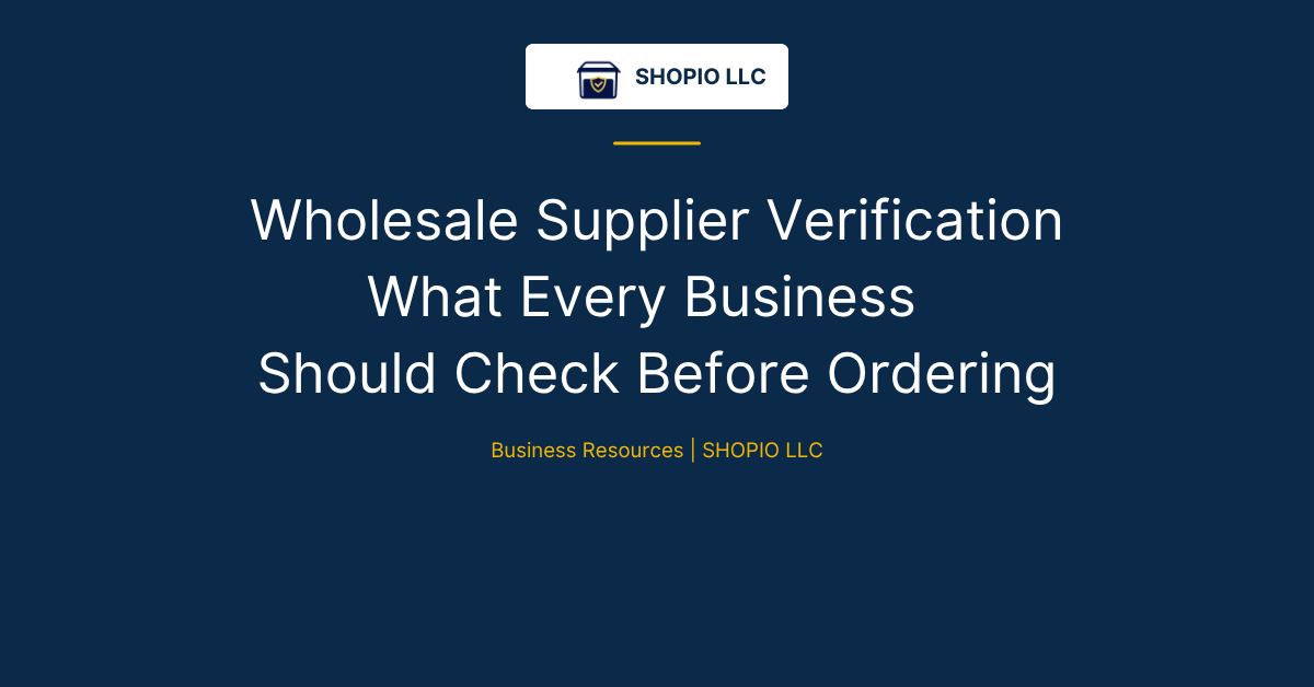 Wholesale Supplier Verification What Every Business Should Check Before Ordering