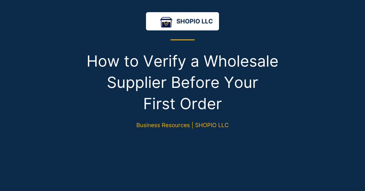 How to Verify a Wholesale Supplier Before Your First Order - SHOPIO LLC